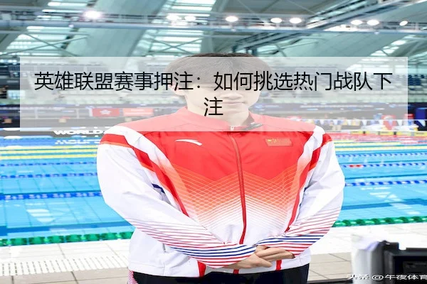 英雄联盟赛事押注：如何挑选热门战队下注